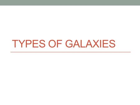 TYPES OF GALAXIES. Edwin Hubble Early 1900’s: astronomers determined that galaxies appear in a low number of shapes Hubble (1920s): developed a classification.
