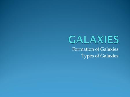 Formation of Galaxies Types of Galaxies