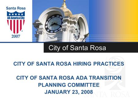 City of Santa Rosa CITY OF SANTA ROSA HIRING PRACTICES CITY OF SANTA ROSA ADA TRANSITION PLANNING COMMITTEE JANUARY 23, 2008.