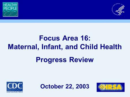 Focus Area 16: Maternal, Infant, and Child Health Progress Review October 22, 2003.