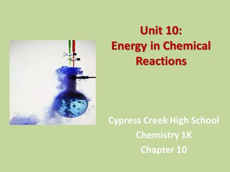 Unit 10: Energy in Chemical Reactions Cypress Creek High School Chemistry 1K Chapter 10.