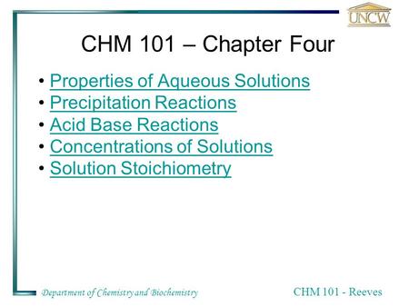 Department of Chemistry and Biochemistry CHM 101 - Reeves CHM 101 – Chapter Four Properties of Aqueous Solutions Precipitation Reactions Acid Base Reactions.