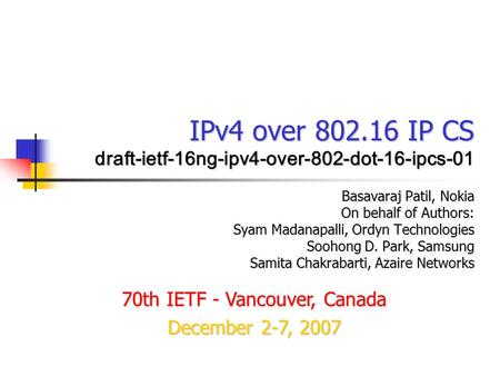 IPv4 over 802.16 IP CS draft-ietf-16ng-ipv4-over-802-dot-16-ipcs-01 Basavaraj Patil, Nokia On behalf of Authors: Syam Madanapalli, Ordyn Technologies Soohong.