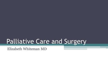 Palliative Care and Surgery Elizabeth Whiteman MD.