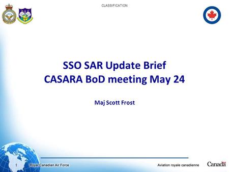 1 CLASSIFICATION SSO SAR Update Brief CASARA BoD meeting May 24 Maj Scott Frost.