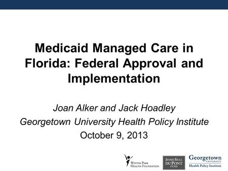 Medicaid Managed Care in Florida: Federal Approval and Implementation Joan Alker and Jack Hoadley Georgetown University Health Policy Institute October.