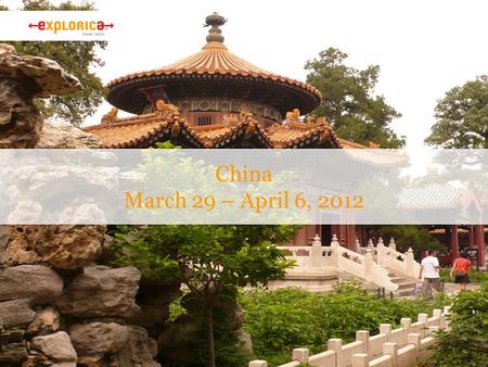 China March 29 – April 6, 2012. Why Explorica? › The experience is everything ›Connect with new cultures. ›Authentic activities. › Get the best value.
