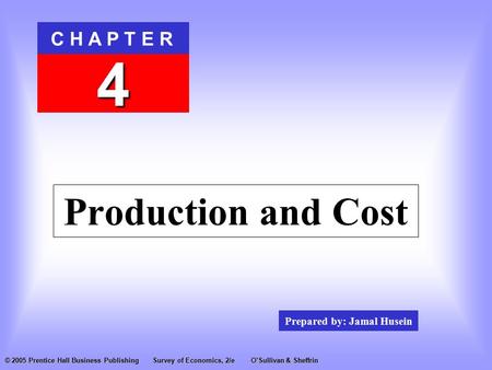 Prepared by: Jamal Husein C H A P T E R 4 © 2005 Prentice Hall Business PublishingSurvey of Economics, 2/eO’Sullivan & Sheffrin Production and Cost.