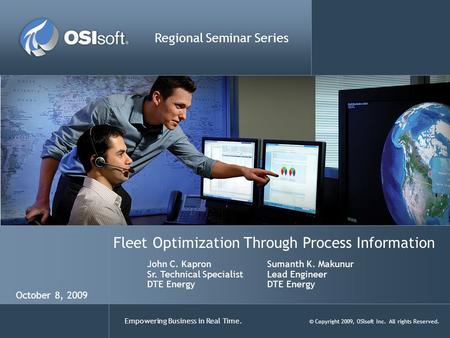 Empowering Business in Real Time. © Copyright 2009, OSIsoft Inc. All rights Reserved. Fleet Optimization Through Process Information Regional Seminar Series.