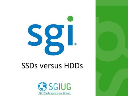 SSDs versus HDDs. 2 HDD options  HDD options are well known  Enterprise/Desktop/Laptop  SGI sells virtually no desktop or laptop drives  15K, 10K,