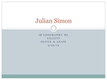 IB GEOGRAPHY HL GILLETT OLIVIA & ANAIS 3/22/12 Julian Simon.