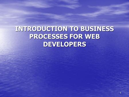 1 INTRODUCTION TO BUSINESS PROCESSES FOR WEB DEVELOPERS.