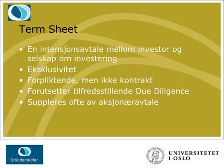 Term Sheet En intensjonsavtale mellom investor og selskap om investering Eksklusivitet Forpliktende, men ikke kontrakt Forutsetter tilfredsstillende Due.