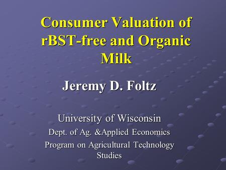 Consumer Valuation of rBST-free and Organic Milk Jeremy D. Foltz University of Wisconsin Dept. of Ag. &Applied Economics Program on Agricultural Technology.