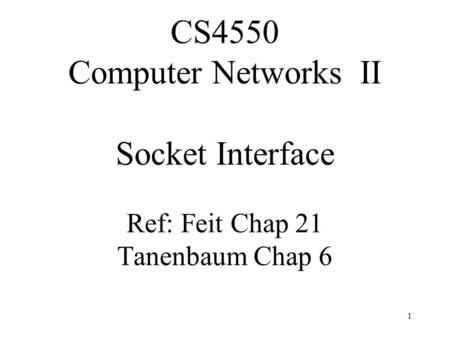 1 CS4550 Computer Networks II Socket Interface Ref: Feit Chap 21 Tanenbaum Chap 6.