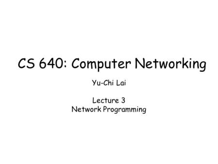 Yu-Chi Lai Lecture 3 Network Programming CS 640: Computer Networking.