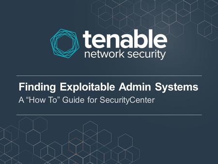 Finding Exploitable Admin Systems A “How To” Guide for SecurityCenter.