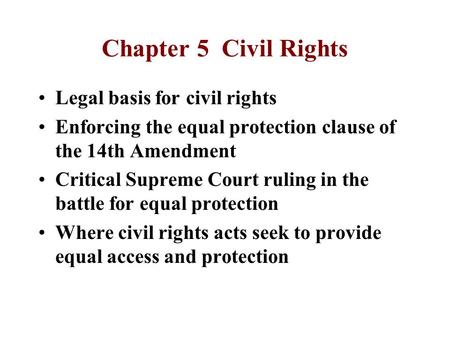 Chapter 5 Civil Rights Legal basis for civil rights Enforcing the equal protection clause of the 14th Amendment Critical Supreme Court ruling in the battle.