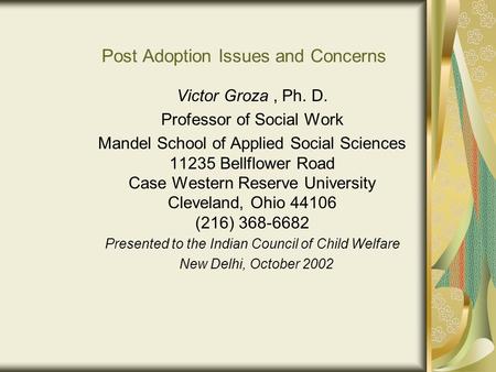 Post Adoption Issues and Concerns Victor Groza, Ph. D. Professor of Social Work Mandel School of Applied Social Sciences 11235 Bellflower Road Case Western.