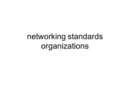 Networking standards organizations. Objectives Identify networking standards organizations Describe the functions of the principal networking standards.