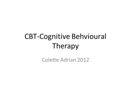 CBT-Cognitive Behvioural Therapy Colette Adrian 2012.