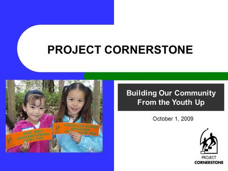 Building Our Community From the Youth Up PROJECT CORNERSTONE October 1, 2009.