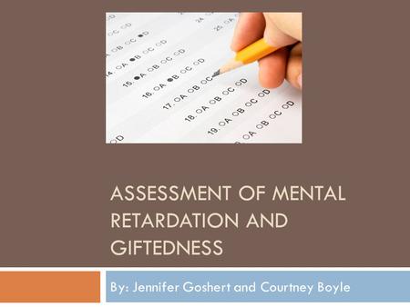 ASSESSMENT OF MENTAL RETARDATION AND GIFTEDNESS By: Jennifer Goshert and Courtney Boyle.