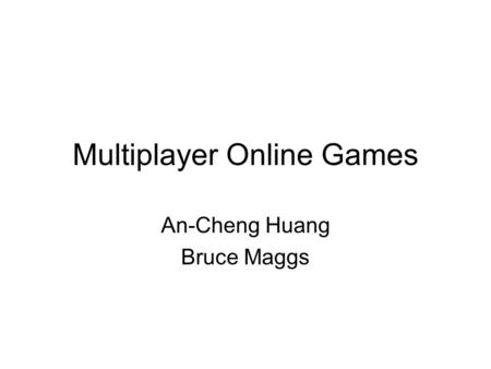Multiplayer Online Games An-Cheng Huang Bruce Maggs.