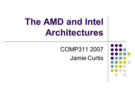The AMD and Intel Architectures COMP311 2007 Jamie Curtis.