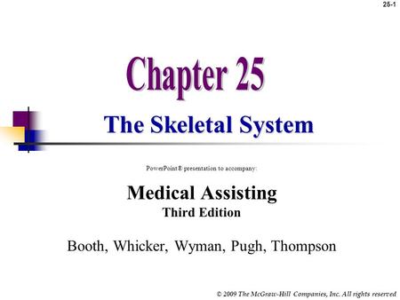 © 2009 The McGraw-Hill Companies, Inc. All rights reserved 25-1 The Skeletal System PowerPoint® presentation to accompany: Medical Assisting Third Edition.