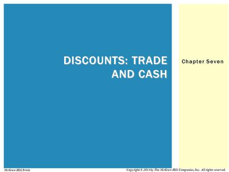 Chapter Seven DISCOUNTS: TRADE AND CASH Copyright © 2014 by The McGraw-Hill Companies, Inc. All rights reserved. McGraw-Hill/Irwin.