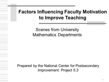 1 Factors Influencing Faculty Motivation to Improve Teaching Prepared by the National Center for Postsecondary Improvement: Project 5.3 Scenes from University.
