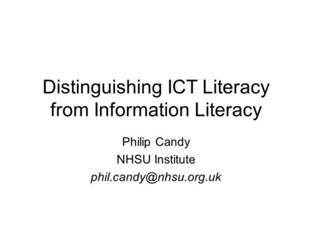 Distinguishing ICT Literacy from Information Literacy Philip Candy NHSU Institute