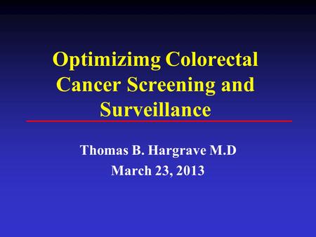 Optimizimg Colorectal Cancer Screening and Surveillance Thomas B. Hargrave M.D March 23, 2013.