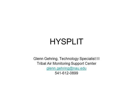 HYSPLIT Glenn Gehring, Technology Specialist III Tribal Air Monitoring Support Center 541-612-0899.
