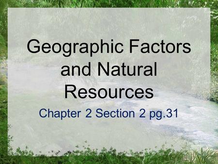 Geographic Factors and Natural Resources Chapter 2 Section 2 pg.31.