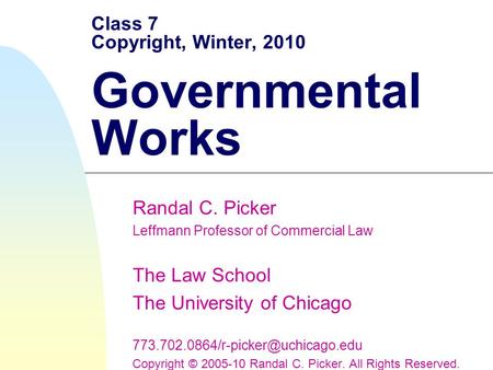 Class 7 Copyright, Winter, 2010 Governmental Works Randal C. Picker Leffmann Professor of Commercial Law The Law School The University of Chicago