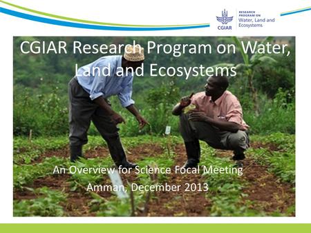 CGIAR Research Program on Water, Land and Ecosystems An Overview for Science Focal Meeting Amman, December 2013.