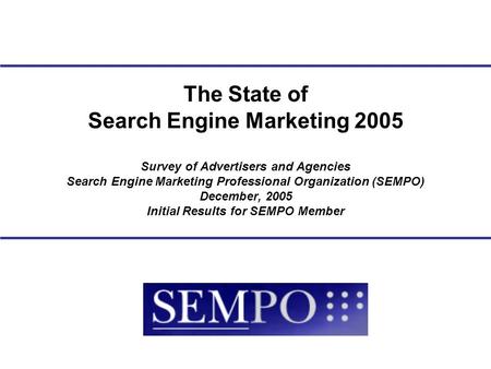 Survey of Advertisers and Agencies Search Engine Marketing Professional Organization (SEMPO) December, 2005 Initial Results for SEMPO Member The State.