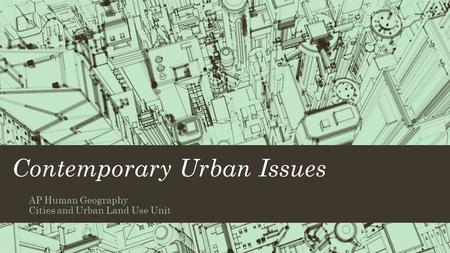 Contemporary Urban Issues AP Human Geography Cities and Urban Land Use Unit.