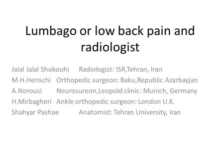 Lumbago or low back pain and radiologist Jalal Jalal ShokouhiRadiologist: ISR,Tehran, Iran M.H.Herischi Orthopedic surgeon: Baku,Republic Azarbayjan A.Norousi.