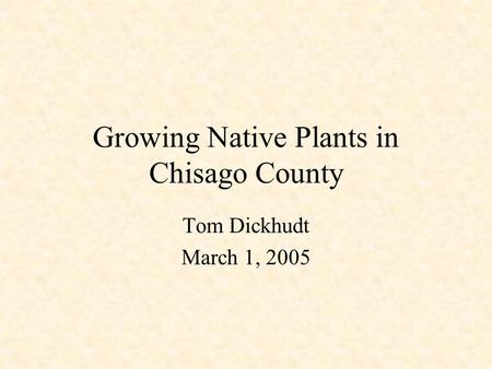 Growing Native Plants in Chisago County Tom Dickhudt March 1, 2005.