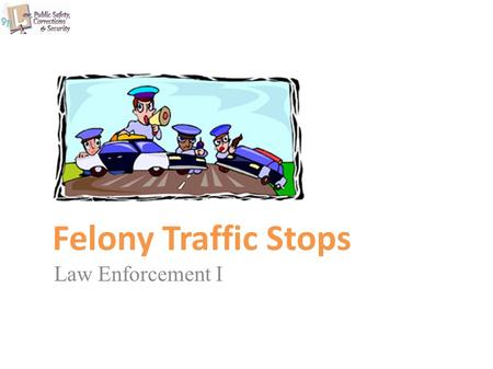 Felony Traffic Stops Law Enforcement I. Copyright © Texas Education Agency 2011. All rights reserved. Images and other multimedia content used with permission.