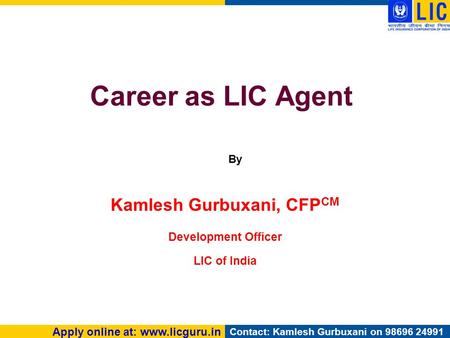 Apply online at: www.licguru.in Contact: Kamlesh Gurbuxani on 98696 24991 Career as LIC Agent Kamlesh Gurbuxani, CFP CM Development Officer LIC of India.