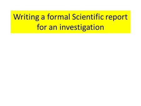 Writing a formal Scientific report for an investigation.