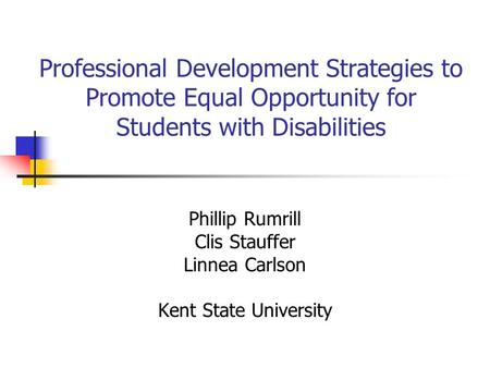 Professional Development Strategies to Promote Equal Opportunity for Students with Disabilities Phillip Rumrill Clis Stauffer Linnea Carlson Kent State.