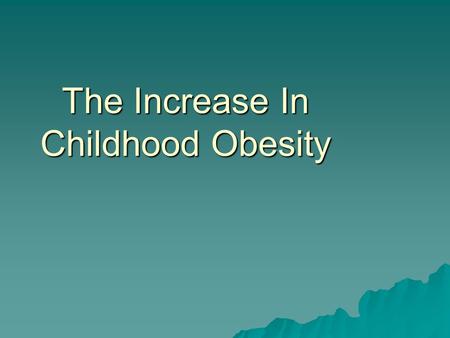 The Increase In Childhood Obesity. Obesity is defined as, “Weighing more than twenty percent above ideal weight for a particular height and age.” What.