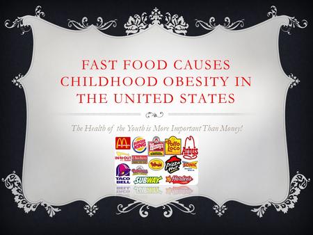 FAST FOOD CAUSES CHILDHOOD OBESITY IN THE UNITED STATES The Health of the Youth is More Important Than Money!