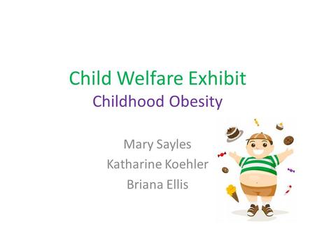 Child Welfare Exhibit Childhood Obesity Mary Sayles Katharine Koehler Briana Ellis.