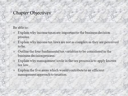 Chapter Objectives Be able to: n Explain why income taxes are important to the business decision process. n Explain why income tax laws are not as complex.